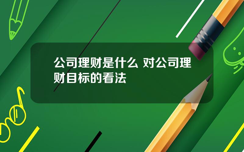 公司理财是什么 对公司理财目标的看法